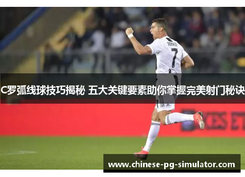 C罗弧线球技巧揭秘 五大关键要素助你掌握完美射门秘诀 C罗弧线球技巧揭秘 五大关键要素助你掌握完美射门秘诀