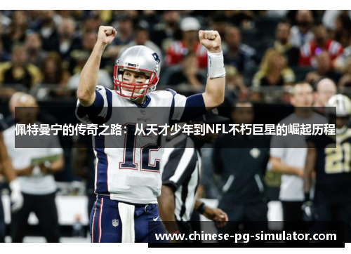 佩特曼宁的传奇之路：从天才少年到NFL不朽巨星的崛起历程