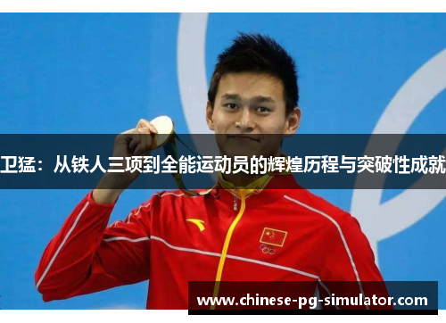 卫猛：从铁人三项到全能运动员的辉煌历程与突破性成就