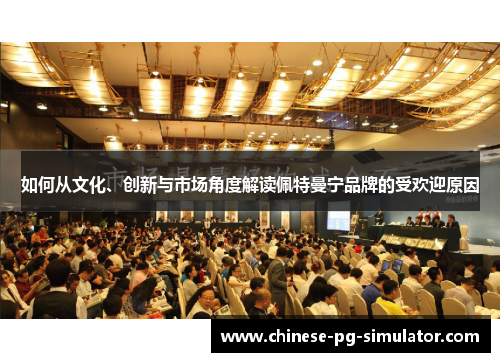如何从文化、创新与市场角度解读佩特曼宁品牌的受欢迎原因