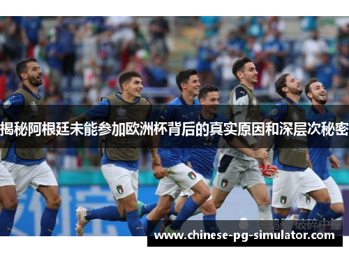 揭秘阿根廷未能参加欧洲杯背后的真实原因和深层次秘密 揭秘阿根廷未能参加欧洲杯背后的真实原因和深层次秘密