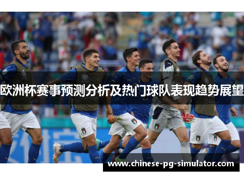欧洲杯赛事预测分析及热门球队表现趋势展望 欧洲杯赛事预测分析及热门球队表现趋势展望
