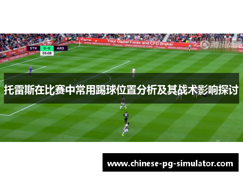 托雷斯在比赛中常用踢球位置分析及其战术影响探讨