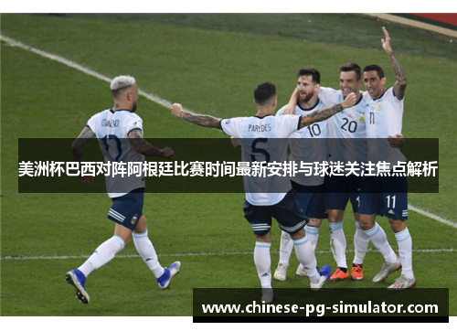 美洲杯巴西对阵阿根廷比赛时间最新安排与球迷关注焦点解析