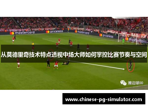 从莫德里奇技术特点透视中场大师如何掌控比赛节奏与空间 从莫德里奇技术特点透视中场大师如何掌控比赛节奏与空间