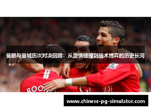 曼联与曼城历次对决回顾：从激情碰撞到战术博弈的历史长河