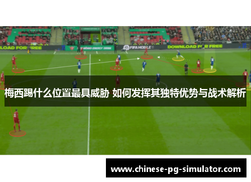 梅西踢什么位置最具威胁 如何发挥其独特优势与战术解析