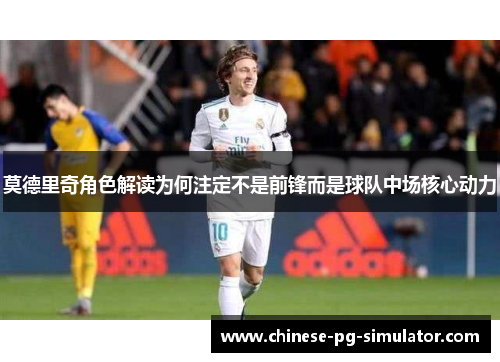莫德里奇角色解读为何注定不是前锋而是球队中场核心动力 莫德里奇角色解读为何注定不是前锋而是球队中场核心动力