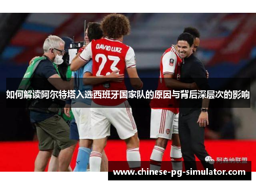 如何解读阿尔特塔入选西班牙国家队的原因与背后深层次的影响 如何解读阿尔特塔入选西班牙国家队的原因与背后深层次的影响