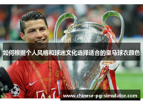 如何根据个人风格和球迷文化选择适合的皇马球衣颜色 如何根据个人风格和球迷文化选择适合的皇马球衣颜色
