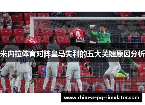 米内拉体育对阵皇马失利的五大关键原因分析
