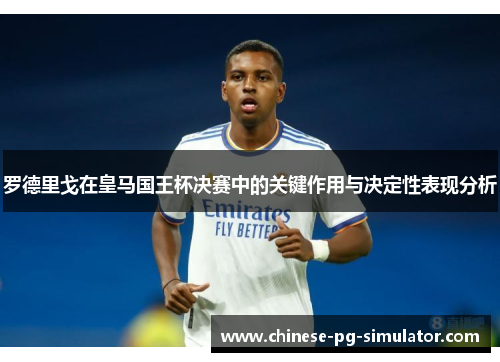 罗德里戈在皇马国王杯决赛中的关键作用与决定性表现分析