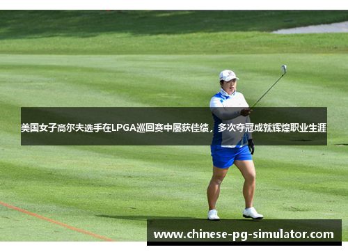 美国女子高尔夫选手在LPGA巡回赛中屡获佳绩，多次夺冠成就辉煌职业生涯