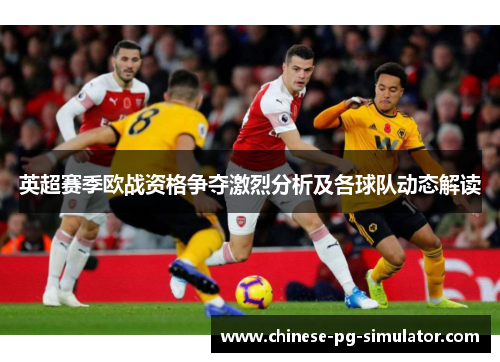 英超赛季欧战资格争夺激烈分析及各球队动态解读