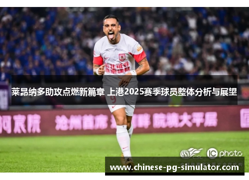 莱昂纳多助攻点燃新篇章 上港2025赛季球员整体分析与展望