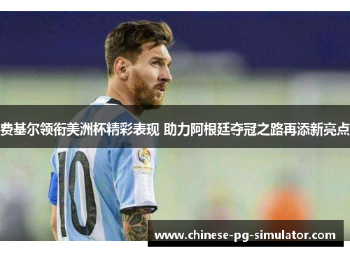 费基尔领衔美洲杯精彩表现 助力阿根廷夺冠之路再添新亮点 费基尔领衔美洲杯精彩表现 助力阿根廷夺冠之路再添新亮点
