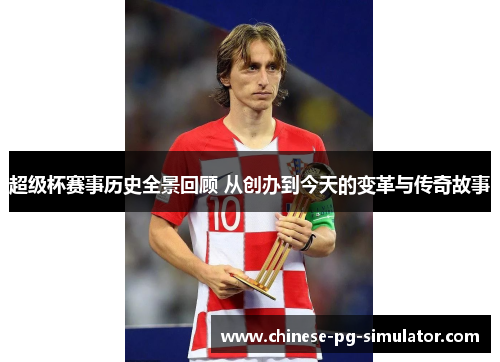 超级杯赛事历史全景回顾 从创办到今天的变革与传奇故事