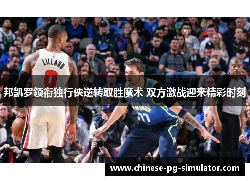 邦凯罗领衔独行侠逆转取胜魔术 双方激战迎来精彩时刻