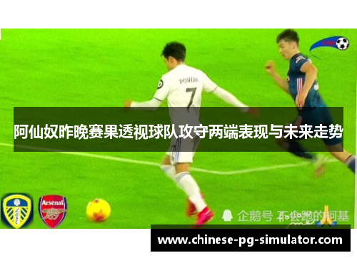阿仙奴昨晚赛果透视球队攻守两端表现与未来走势