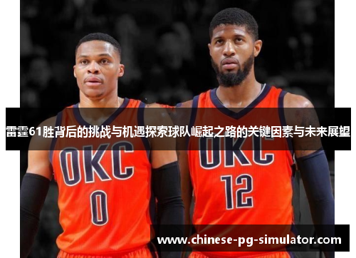 雷霆61胜背后的挑战与机遇探索球队崛起之路的关键因素与未来展望 雷霆61胜背后的挑战与机遇探索球队崛起之路的关键因素与未来展望