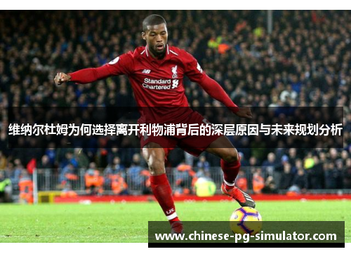 维纳尔杜姆为何选择离开利物浦背后的深层原因与未来规划分析