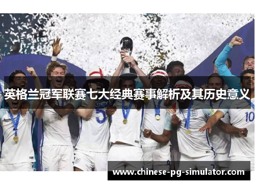 英格兰冠军联赛七大经典赛事解析及其历史意义