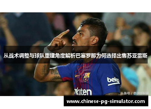从战术调整与球队重建角度解析巴塞罗那为何选择出售苏亚雷斯