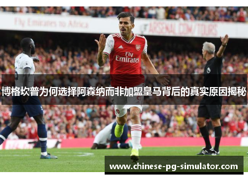 博格坎普为何选择阿森纳而非加盟皇马背后的真实原因揭秘 博格坎普为何选择阿森纳而非加盟皇马背后的真实原因揭秘