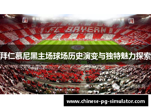 拜仁慕尼黑主场球场历史演变与独特魅力探索
