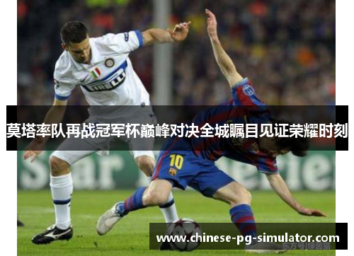 莫塔率队再战冠军杯巅峰对决全城瞩目见证荣耀时刻