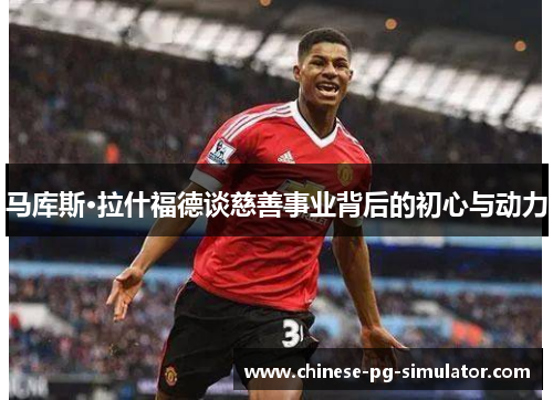 马库斯·拉什福德谈慈善事业背后的初心与动力 马库斯·拉什福德谈慈善事业背后的初心与动力