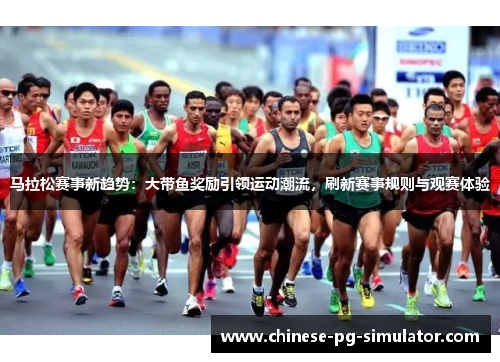 马拉松赛事新趋势：大带鱼奖励引领运动潮流，刷新赛事规则与观赛体验