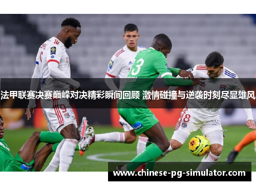 法甲联赛决赛巅峰对决精彩瞬间回顾 激情碰撞与逆袭时刻尽显雄风