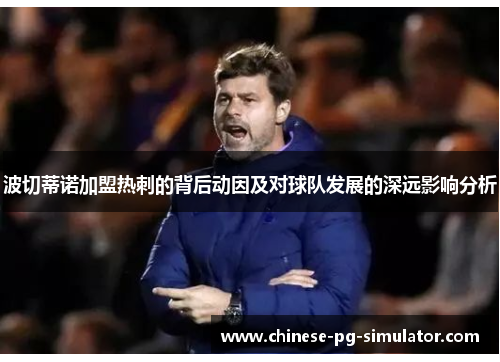 波切蒂诺加盟热刺的背后动因及对球队发展的深远影响分析 波切蒂诺加盟热刺的背后动因及对球队发展的深远影响分析
