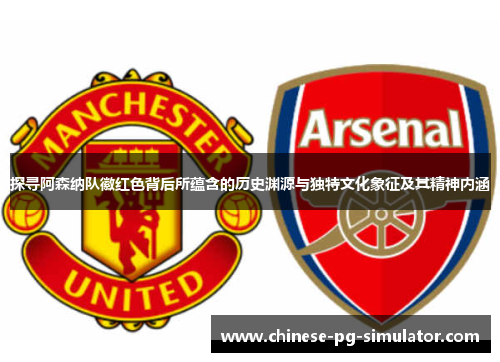 探寻阿森纳队徽红色背后所蕴含的历史渊源与独特文化象征及其精神内涵 探寻阿森纳队徽红色背后所蕴含的历史渊源与独特文化象征及其精神内涵