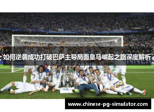如何逆袭成功打破巴萨主导局面皇马崛起之路深度解析