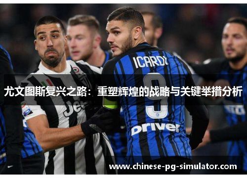 尤文图斯复兴之路:重塑辉煌的战略与关键举措分析 尤文图斯复兴之路:重塑辉煌的战略与关键举措分析