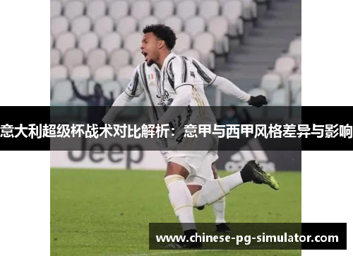意大利超级杯战术对比解析：意甲与西甲风格差异与影响