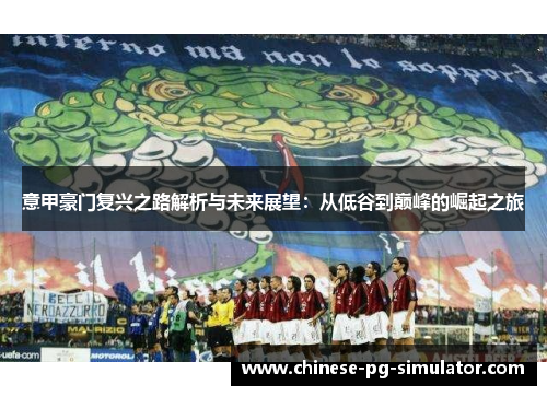 意甲豪门复兴之路解析与未来展望：从低谷到巅峰的崛起之旅
