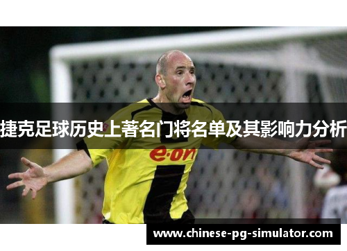 捷克足球历史上著名门将名单及其影响力分析