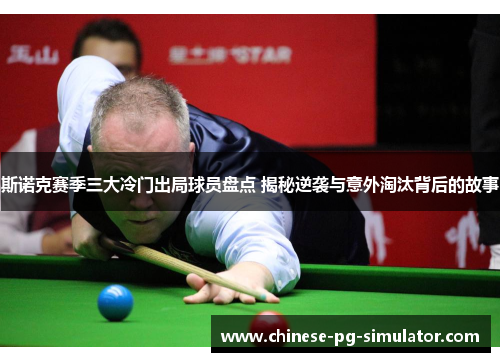 斯诺克赛季三大冷门出局球员盘点 揭秘逆袭与意外淘汰背后的故事
