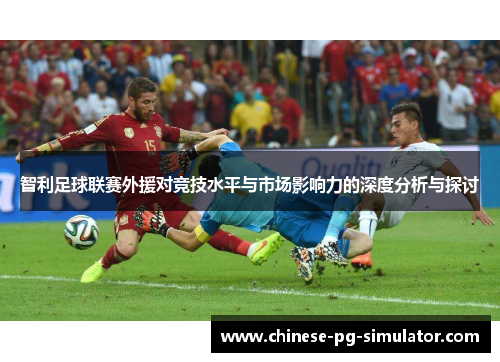 智利足球联赛外援对竞技水平与市场影响力的深度分析与探讨 智利足球联赛外援对竞技水平与市场影响力的深度分析与探讨