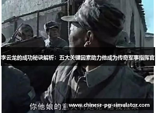 李云龙的成功秘诀解析:五大关键因素助力他成为传奇军事指挥官 李云龙的成功秘诀解析:五大关键因素助力他成为传奇军事指挥官