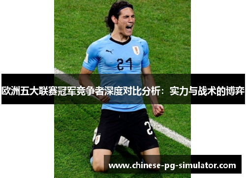 欧洲五大联赛冠军竞争者深度对比分析:实力与战术的博弈 欧洲五大联赛冠军竞争者深度对比分析:实力与战术的博弈