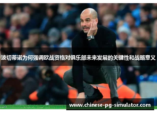 波切蒂诺为何强调欧战资格对俱乐部未来发展的关键性和战略意义 波切蒂诺为何强调欧战资格对俱乐部未来发展的关键性和战略意义