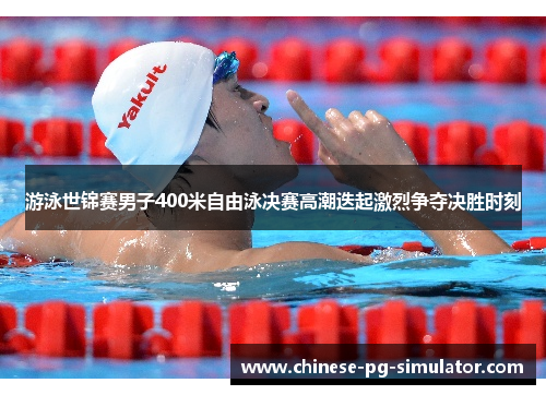 游泳世锦赛男子400米自由泳决赛高潮迭起激烈争夺决胜时刻
