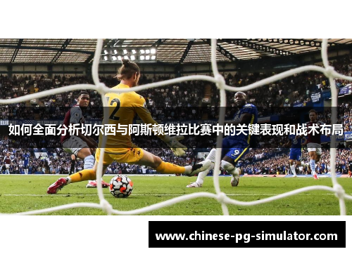 如何全面分析切尔西与阿斯顿维拉比赛中的关键表现和战术布局 如何全面分析切尔西与阿斯顿维拉比赛中的关键表现和战术布局