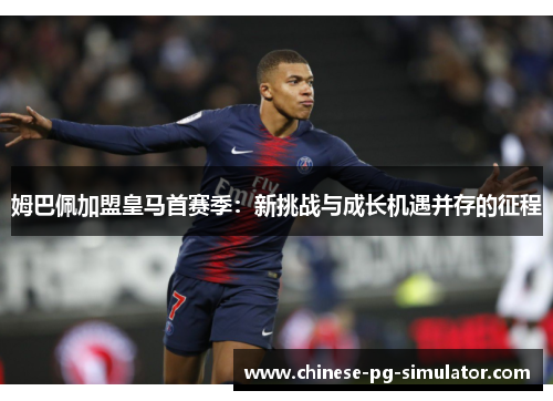 姆巴佩加盟皇马首赛季：新挑战与成长机遇并存的征程