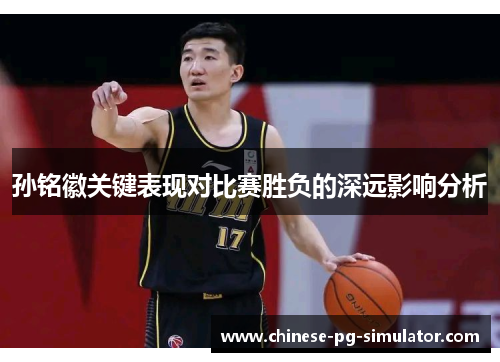 孙铭徽关键表现对比赛胜负的深远影响分析 孙铭徽关键表现对比赛胜负的深远影响分析