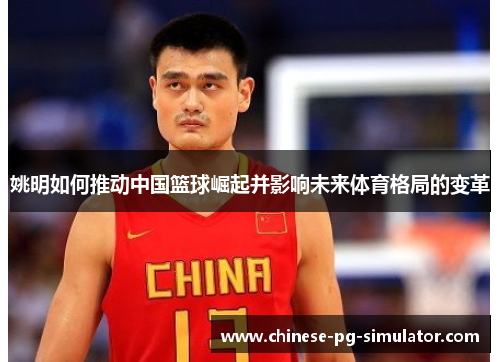 姚明如何推动中国篮球崛起并影响未来体育格局的变革 姚明如何推动中国篮球崛起并影响未来体育格局的变革